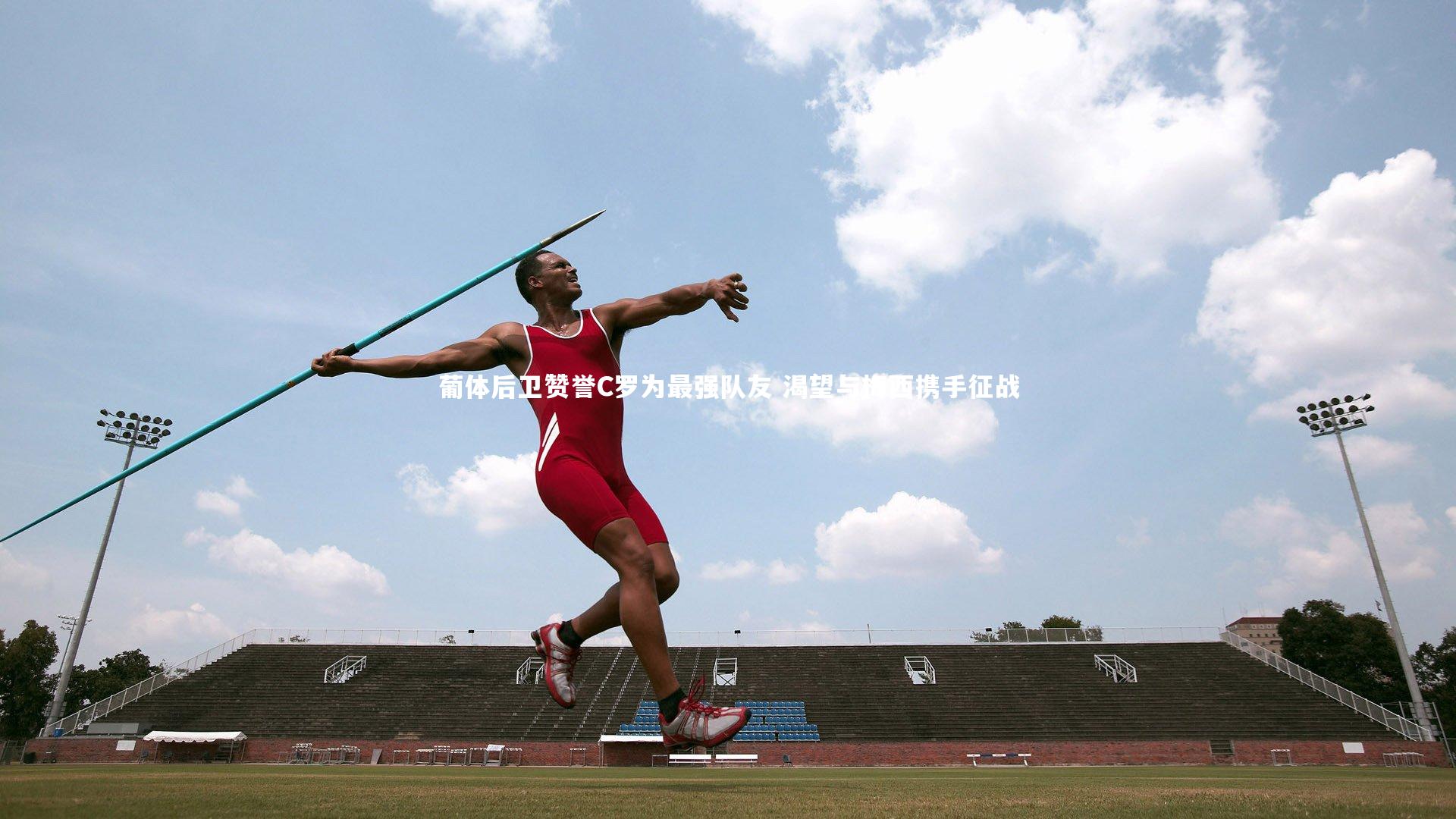【开云体育下载】葡体后卫赞誉C罗为最强队友 渴望与梅西携手征战