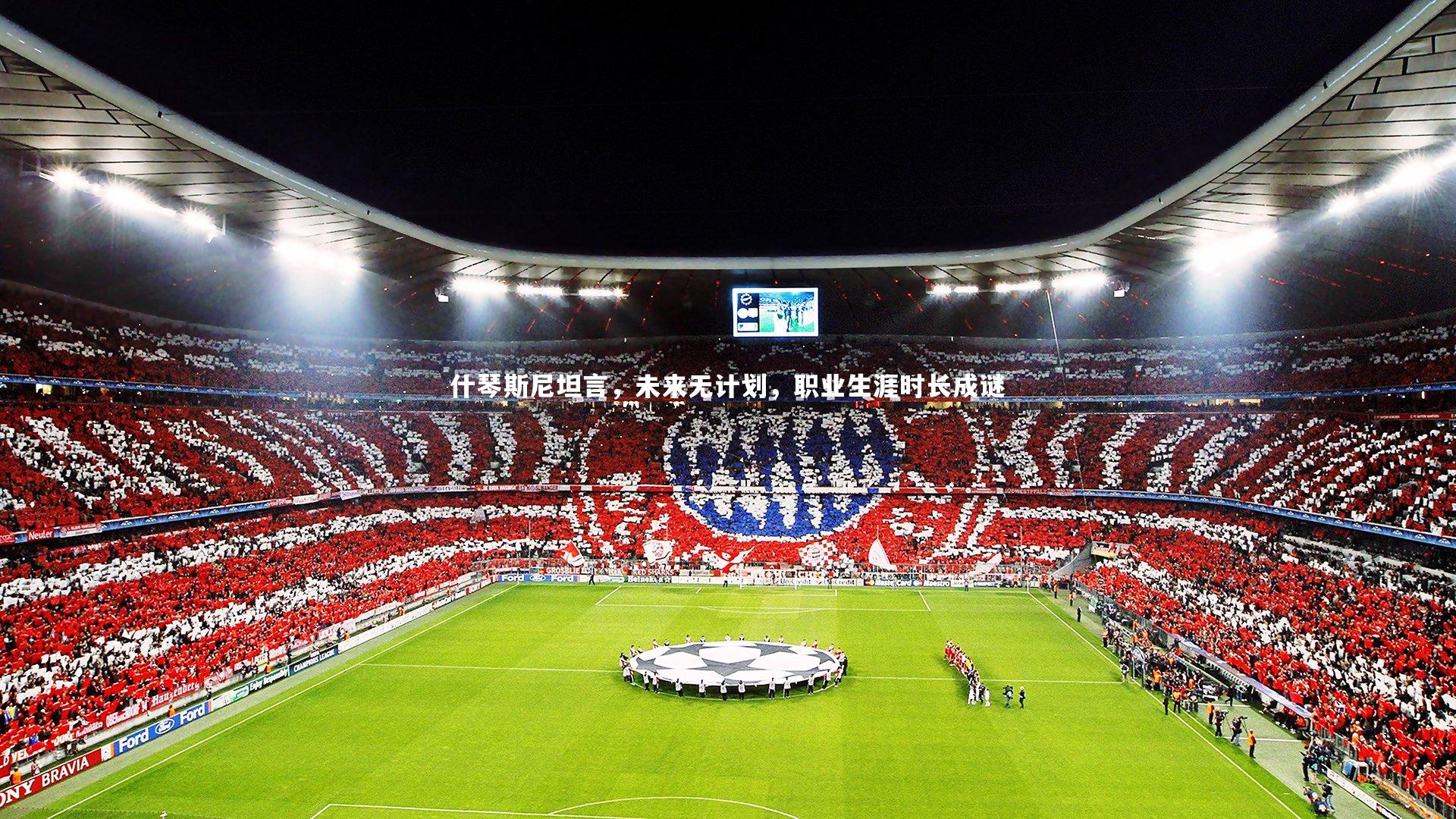 开云app_什琴斯尼坦言，未来无计划，职业生涯时长成谜