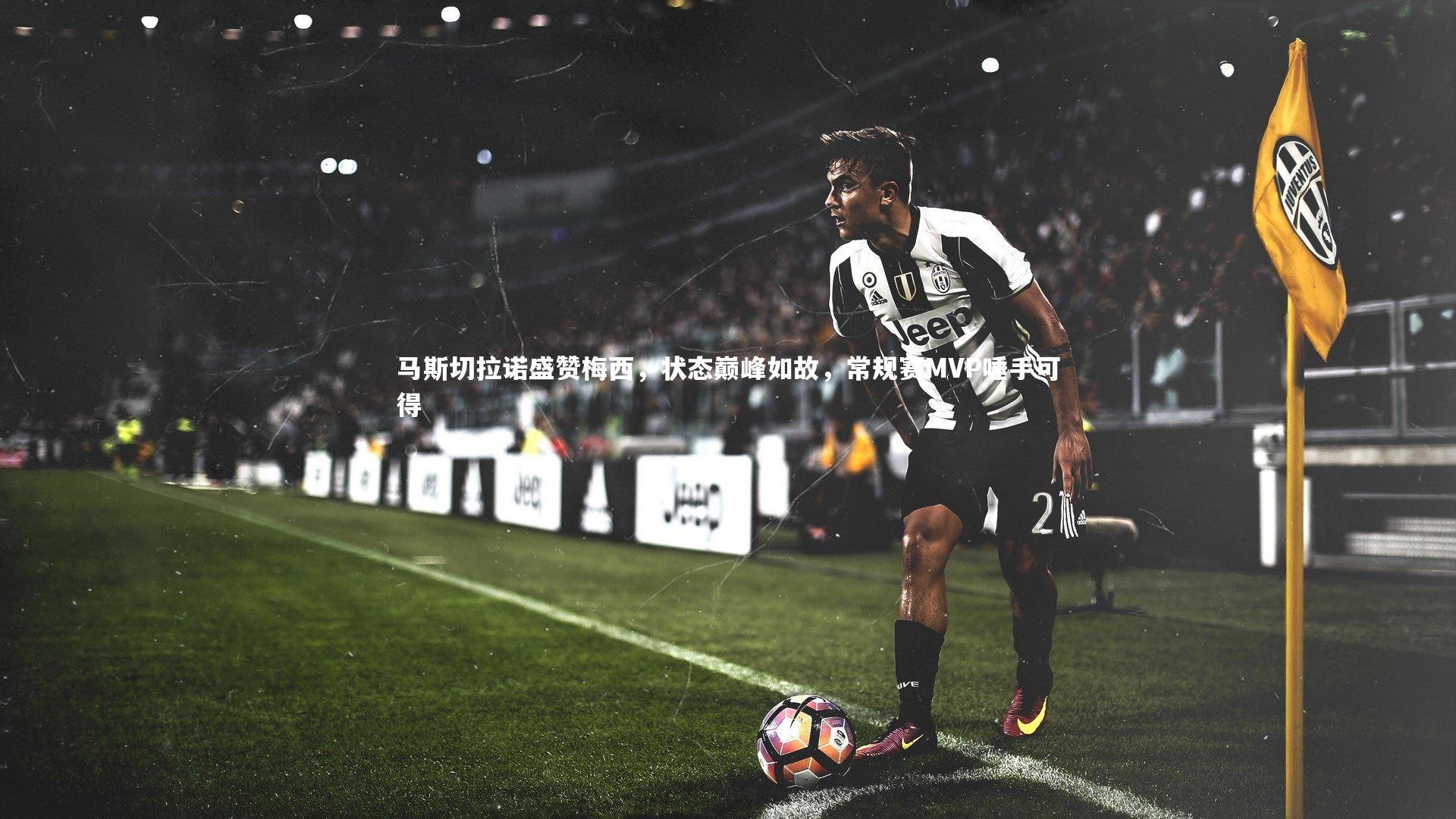 马斯切拉诺盛赞梅西，状态巅峰如故，常规赛MVP唾手可得