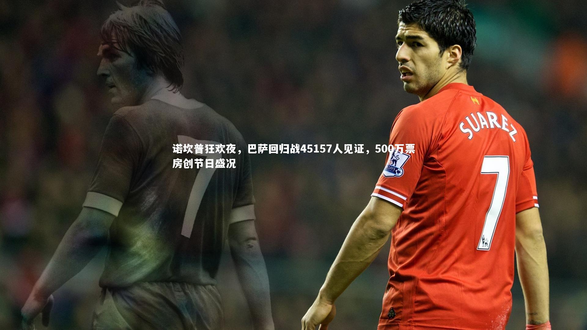 诺坎普狂欢夜，巴萨回归战45157人见证，500万票房创节日盛况