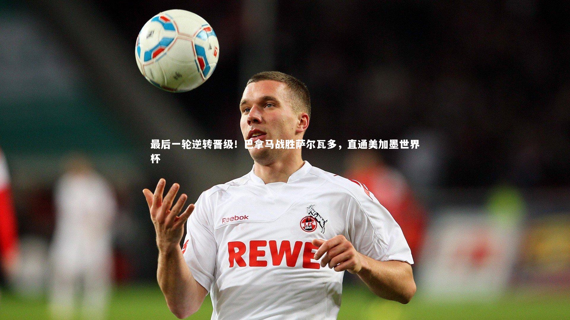 最后一轮逆转晋级！巴拿马战胜萨尔瓦多，直通美加墨世界杯