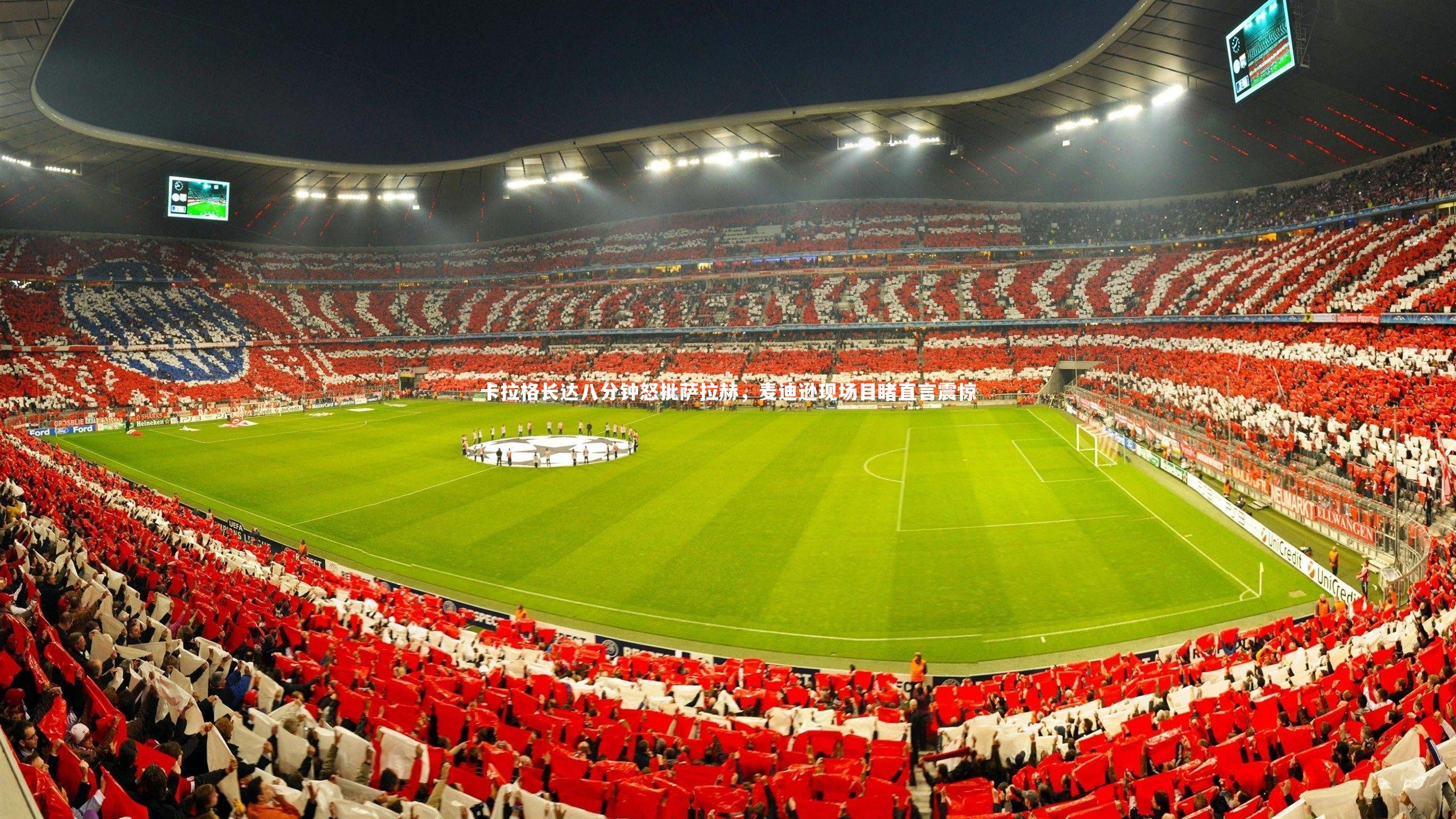 开云官网入口|卡拉格长达八分钟怒批萨拉赫，麦迪逊现场目睹直言震惊