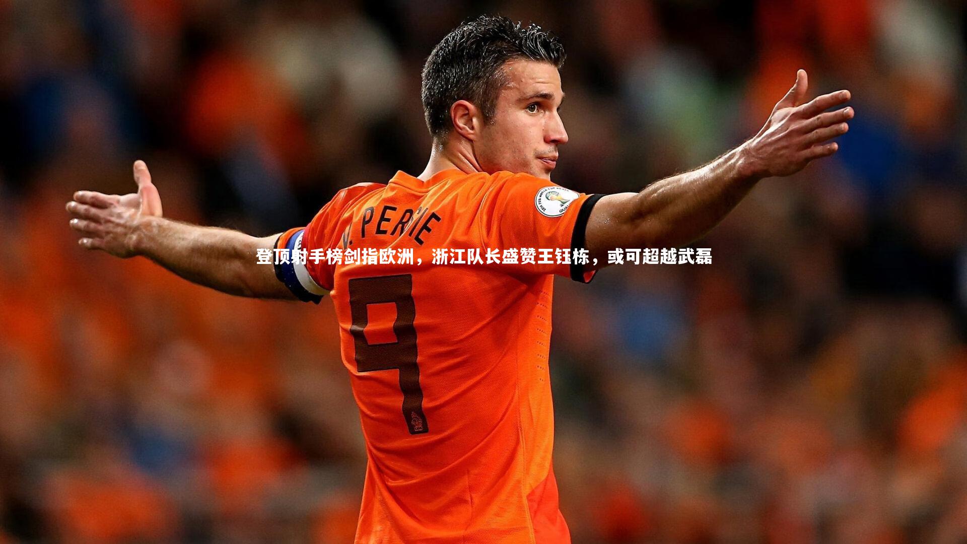 开云官网登录入口-登顶射手榜剑指欧洲，浙江队长盛赞王钰栋，或可超越武磊