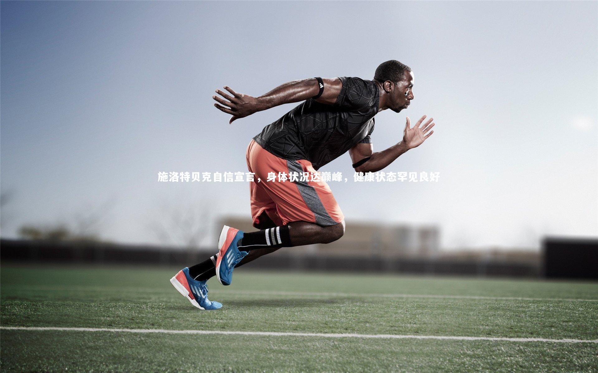 开云体育下载-施洛特贝克自信宣言，身体状况达巅峰，健康状态罕见良好