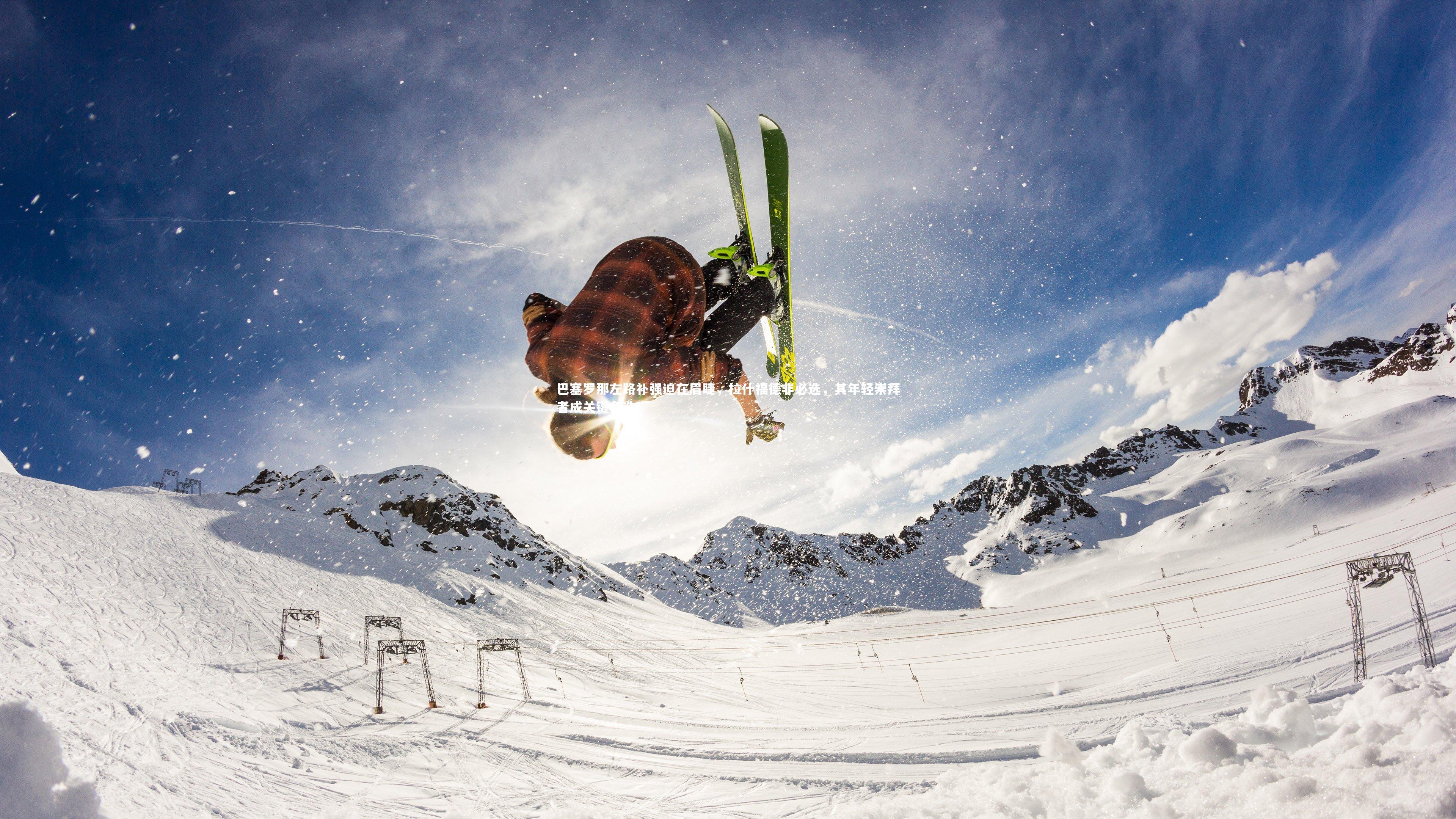 开云官网登录入口：巴塞罗那左路补强迫在眉睫，拉什福德非必选，其年轻崇拜者成关键备选